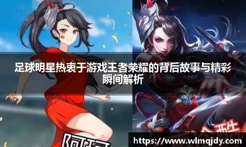 足球明星热衷于游戏王者荣耀的背后故事与精彩瞬间解析
