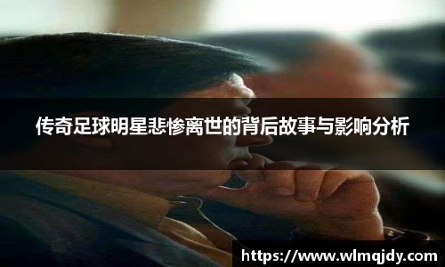 传奇足球明星悲惨离世的背后故事与影响分析