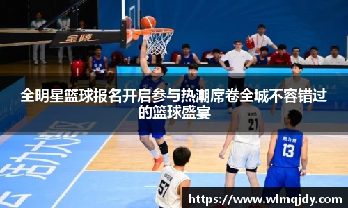 全明星篮球报名开启参与热潮席卷全城不容错过的篮球盛宴