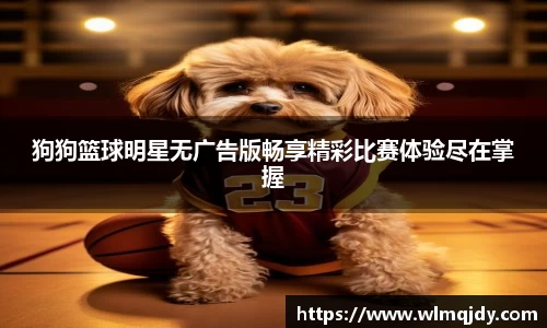 狗狗篮球明星无广告版畅享精彩比赛体验尽在掌握