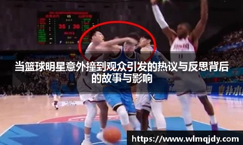 当篮球明星意外撞到观众引发的热议与反思背后的故事与影响